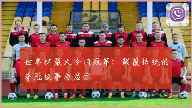 世界杯最大冷门冠军：颠覆传统的夺冠故事与启示