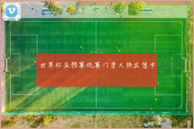 世界杯亚预赛观赛门票火热发售中