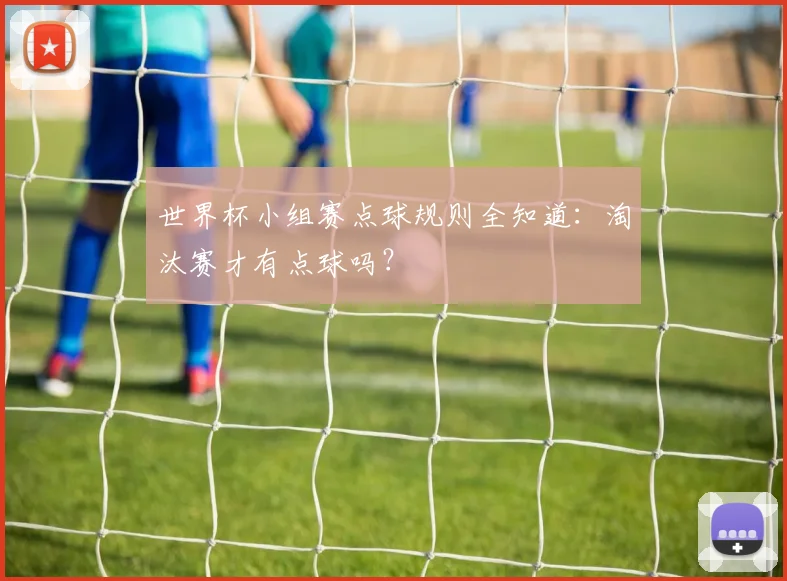 世界杯小组赛点球规则全知道：淘汰赛才有点球吗？